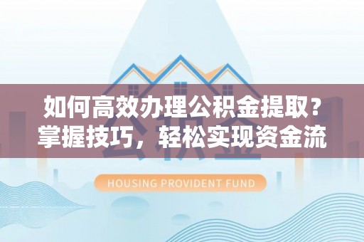 海盐如何高效办理公积金提取？掌握技巧，轻松实现资金流动