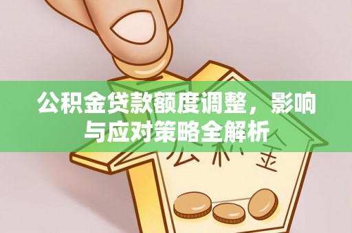 海盐公积金贷款额度调整，影响与应对策略全解析