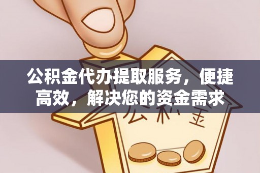 海盐公积金代办提取服务，便捷高效，解决您的资金需求
