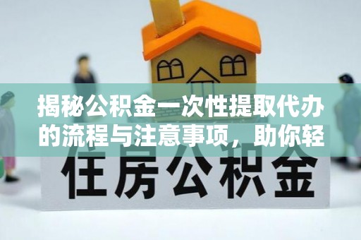 海盐揭秘公积金一次性提取代办的流程与注意事项，助你轻松搞定财务规划