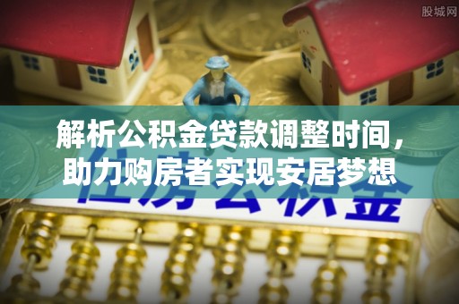 海盐解析公积金贷款调整时间，助力购房者实现安居梦想