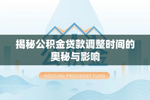 海盐揭秘公积金贷款调整时间的奥秘与影响