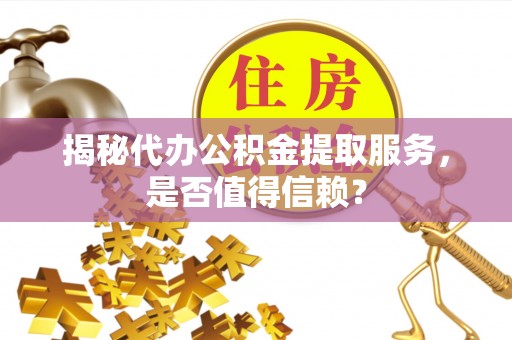 海盐揭秘代办公积金提取服务，是否值得信赖？