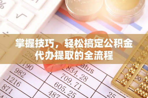 海盐掌握技巧，轻松搞定公积金代办提取的全流程