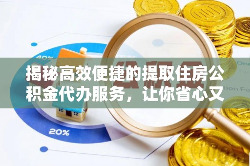 海盐揭秘高效便捷的提取住房公积金代办服务，让你省心又省力