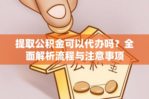 海盐提取公积金可以代办吗？全面解析流程与注意事项