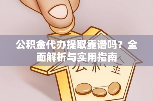 海盐公积金代办提取靠谱吗？全面解析与实用指南