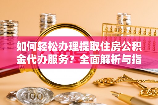 海盐如何轻松办理提取住房公积金代办服务？全面解析与指南