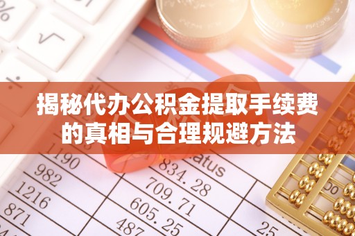 海盐揭秘代办公积金提取手续费的真相与合理规避方法