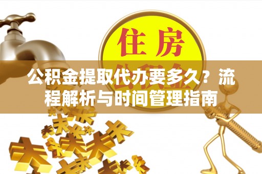 海盐公积金提取代办要多久？流程解析与时间管理指南
