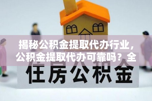 海盐揭秘公积金提取代办行业，公积金提取代办可靠吗？全面解析与风险规避