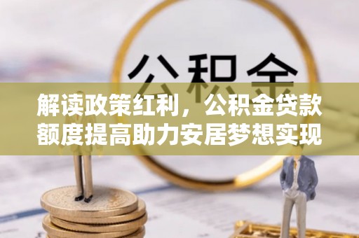 海盐解读政策红利，公积金贷款额度提高助力安居梦想实现