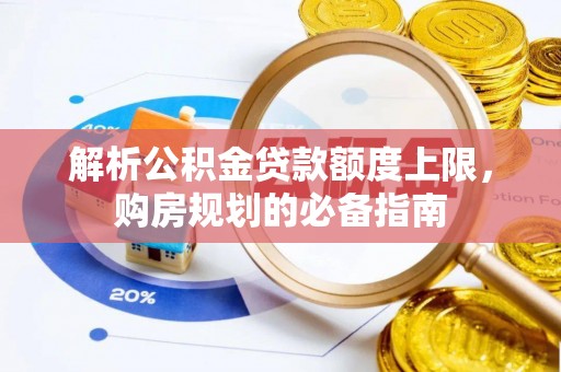 海盐解析公积金贷款额度上限，购房规划的必备指南