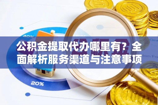 海盐公积金提取代办哪里有？全面解析服务渠道与注意事项