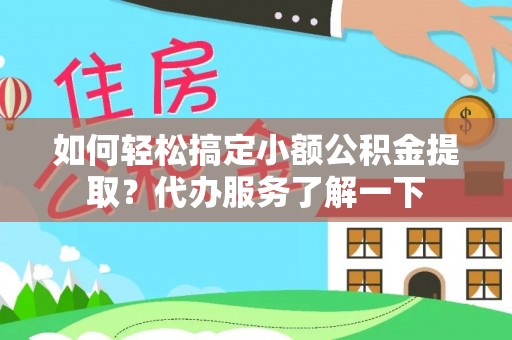 海盐如何轻松搞定小额公积金提取？代办服务了解一下