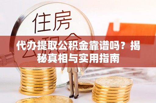 海盐代办提取公积金靠谱吗？揭秘真相与实用指南