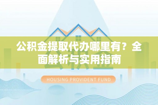 海盐公积金提取代办哪里有？全面解析与实用指南