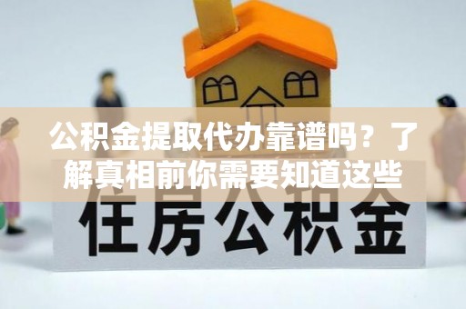 海盐公积金提取代办靠谱吗？了解真相前你需要知道这些