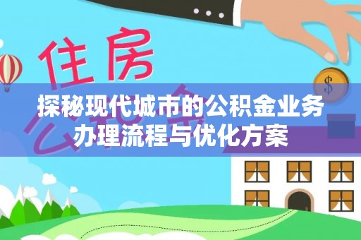 海盐探秘现代城市的公积金业务办理流程与优化方案