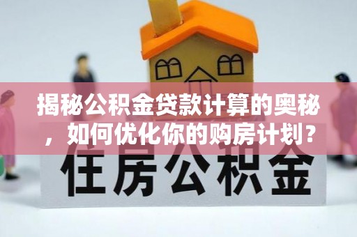 海盐揭秘公积金贷款计算的奥秘，如何优化你的购房计划？