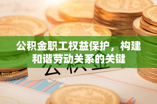 海盐公积金职工权益保护，构建和谐劳动关系的关键