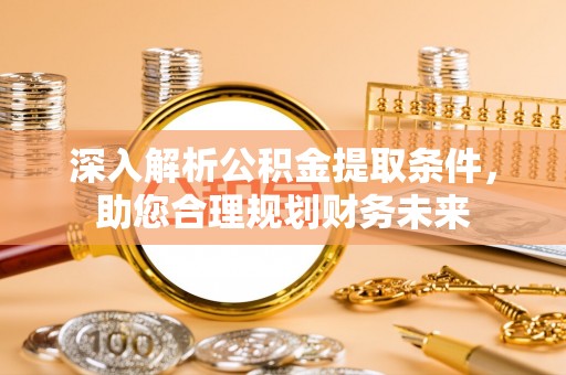 海盐深入解析公积金提取条件，助您合理规划财务未来