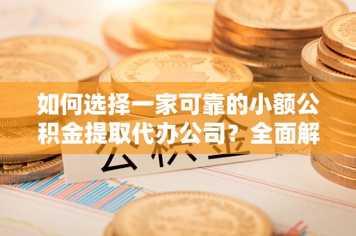 海盐如何选择一家可靠的小额公积金提取代办公司？全面解析与指南