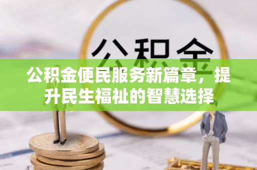 海盐公积金便民服务新篇章，提升民生福祉的智慧选择