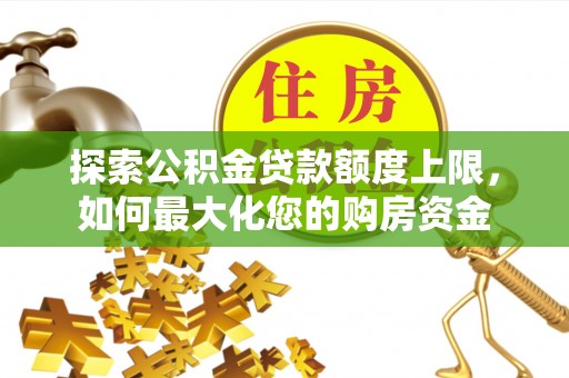 海盐探索公积金贷款额度上限，如何最大化您的购房资金