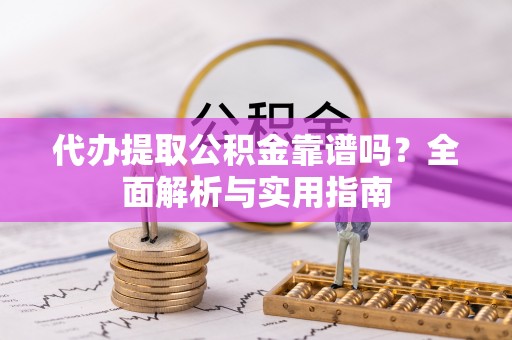 海盐代办提取公积金靠谱吗？全面解析与实用指南