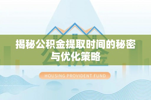 海盐揭秘公积金提取时间的秘密与优化策略