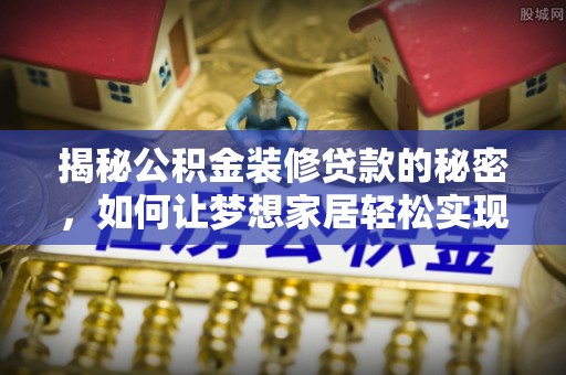 海盐揭秘公积金装修贷款的秘密，如何让梦想家居轻松实现？
