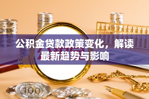 海盐公积金贷款政策变化，解读最新趋势与影响