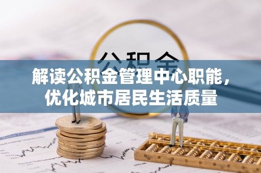 海盐解读公积金管理中心职能，优化城市居民生活质量