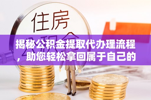 海盐揭秘公积金提取代办理流程，助您轻松拿回属于自己的钱