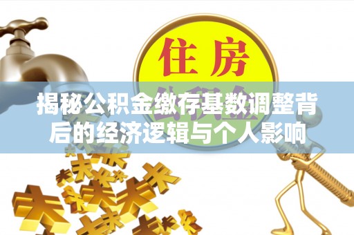 海盐揭秘公积金缴存基数调整背后的经济逻辑与个人影响