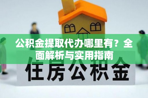 海盐公积金提取代办哪里有？全面解析与实用指南