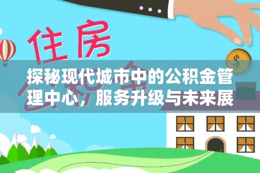 海盐探秘现代城市中的公积金管理中心，服务升级与未来展望