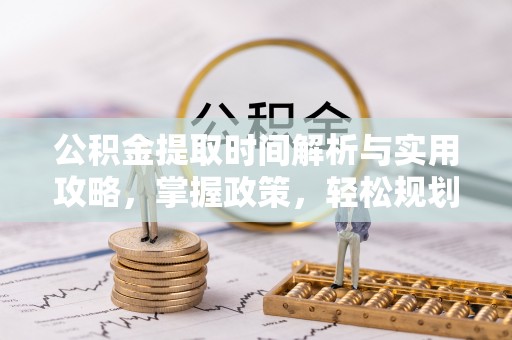 海盐公积金提取时间解析与实用攻略，掌握政策，轻松规划未来