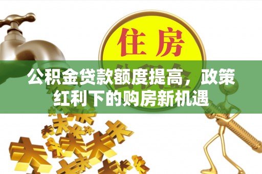 海盐公积金贷款额度提高，政策红利下的购房新机遇