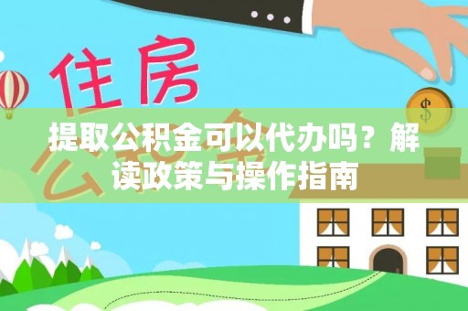 海盐提取公积金可以代办吗？解读政策与操作指南