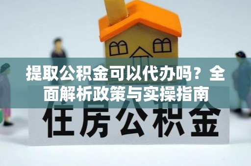 海盐提取公积金可以代办吗？全面解析政策与实操指南