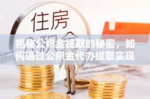 海盐揭秘公积金提取的秘密，如何通过公积金代办提取实现财务自由