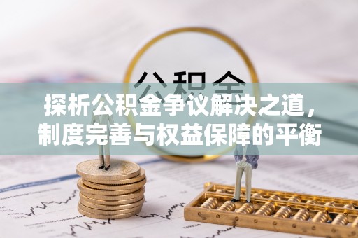 海盐探析公积金争议解决之道，制度完善与权益保障的平衡点