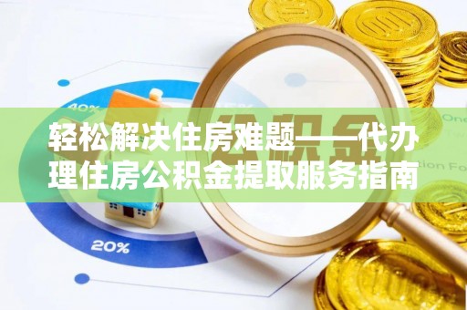 海盐轻松解决住房难题——代办理住房公积金提取服务指南
