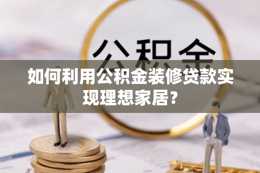 海盐如何利用公积金装修贷款实现理想家居？