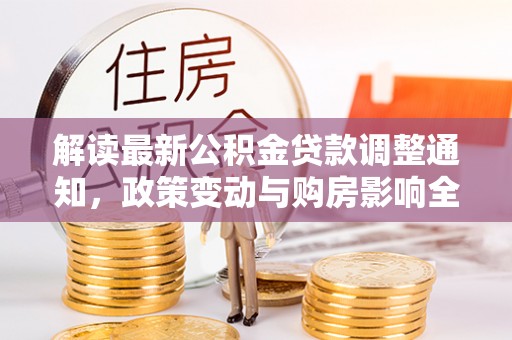 海盐解读最新公积金贷款调整通知，政策变动与购房影响全解析