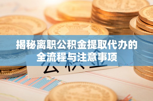 海盐揭秘离职公积金提取代办的全流程与注意事项