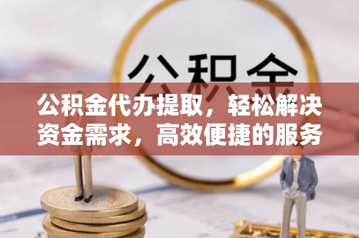 海盐公积金代办提取，轻松解决资金需求，高效便捷的服务选择