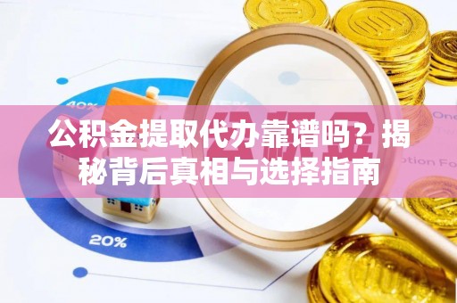 海盐公积金提取代办靠谱吗？揭秘背后真相与选择指南